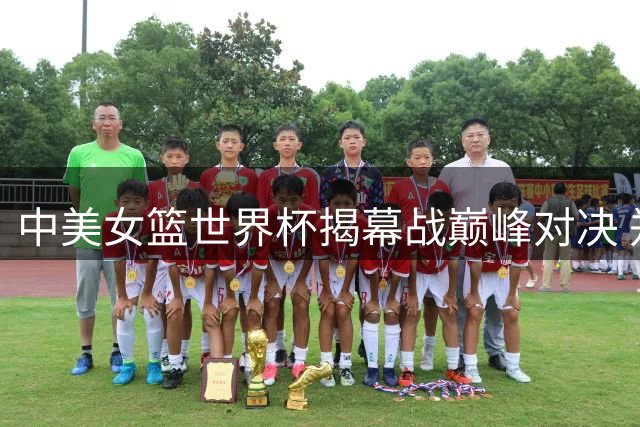 中美女篮世界杯揭幕战巅峰对决 郑薇率队挑战世界冠军