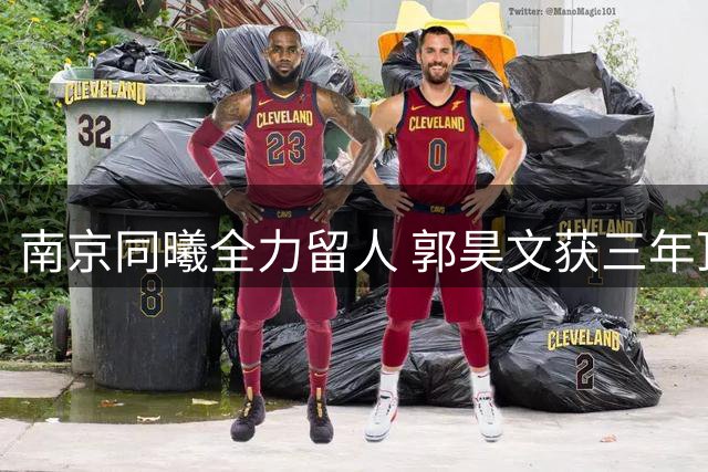南京同曦全力留人 郭昊文获三年顶薪续约