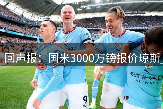 回声报：国米3000万镑报价琼斯 比红军估价低500万；卖他将是错误