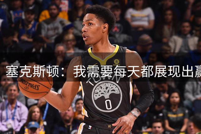 塞克斯顿：我需要每天都展现出赢球的欲望 相信这能感染全队