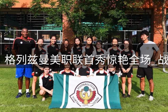 格列兹曼美职联首秀惊艳全场 战袍绣专属徽章见证里程碑