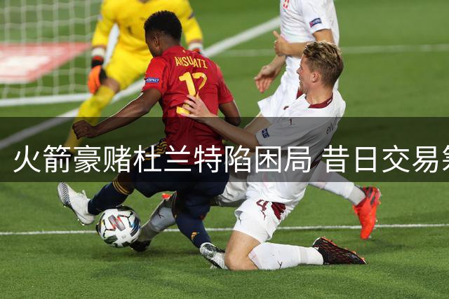 火箭豪赌杜兰特陷困局 昔日交易筹码已成对手核心