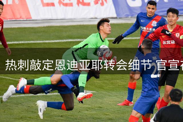热刺敲定恩迪亚耶转会细节 官宣在即引援接近尾声