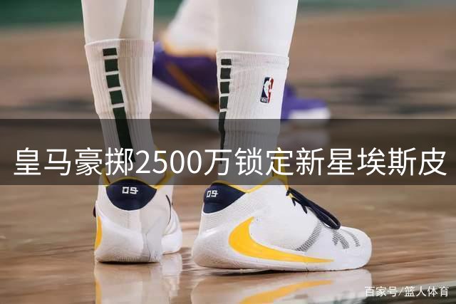 皇马豪掷2500万锁定新星埃斯皮 国米零转会费签下曼城传奇后卫