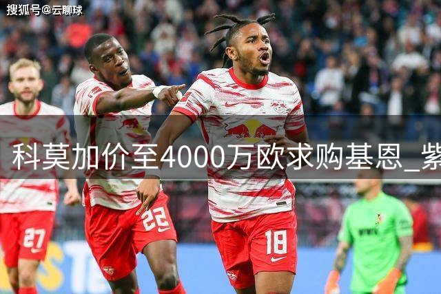 科莫加价至4000万欧求购基恩 紫百合坚持先签后放
