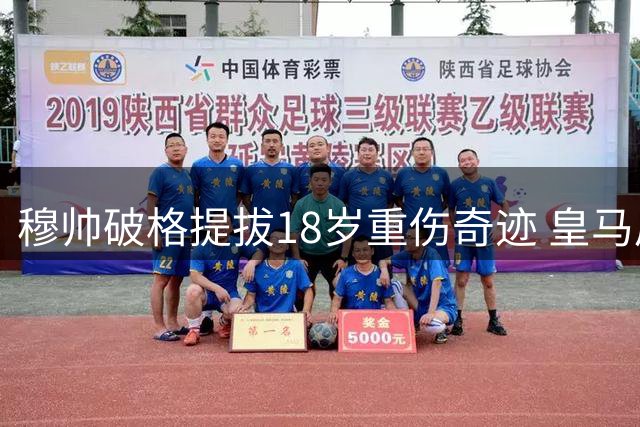 穆帅破格提拔18岁重伤奇迹 皇马后防青训瑰宝迎来高光时刻