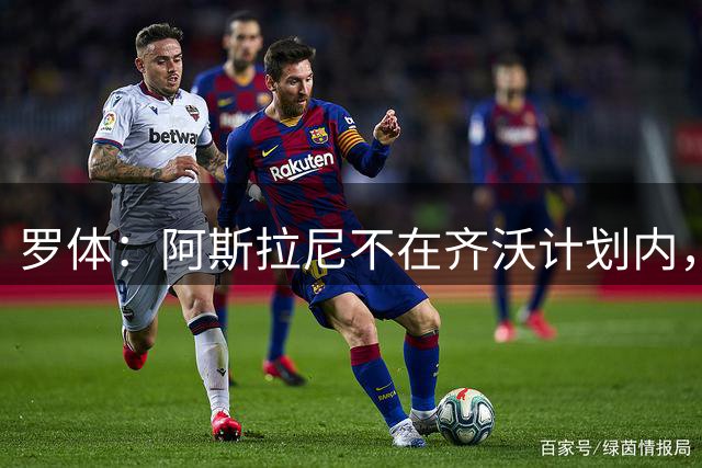 罗体：阿斯拉尼不在齐沃计划内，经纪人在尝试把球员推向亚特兰大