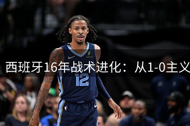 西班牙16年战术进化：从1-0主义到多点开花 控球哲学焕发新生