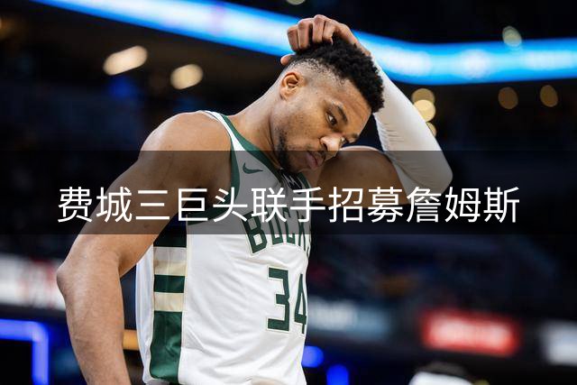 费城三巨头联手招募詹姆斯