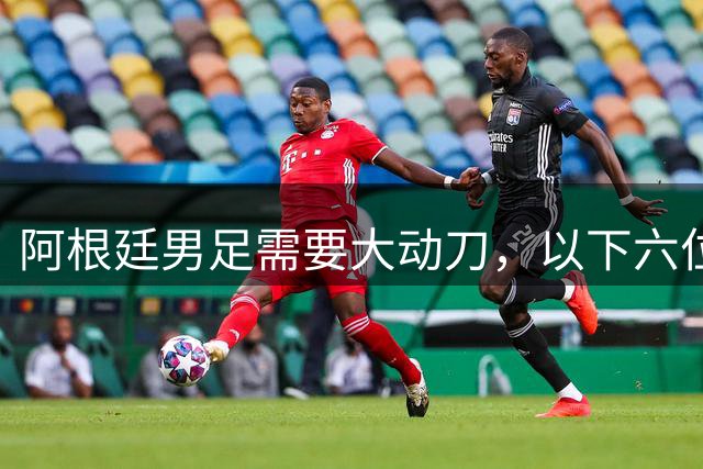 阿根廷男足需要大动刀，以下六位新星，需要尽快提拔扶正