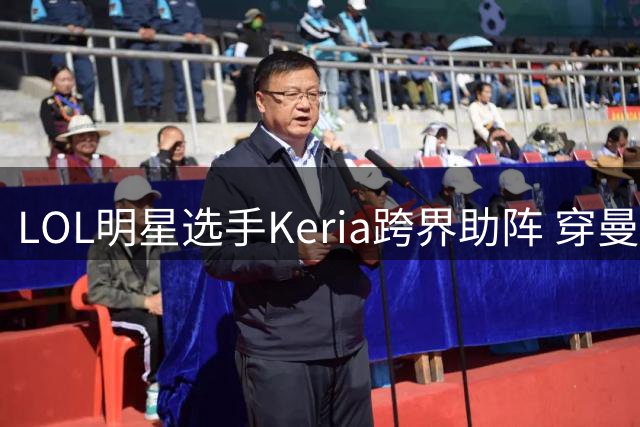 LOL明星选手Keria跨界助阵 穿曼城战袍与女团热舞