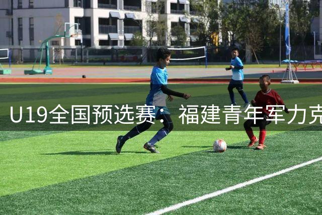 U19全国预选赛：福建青年军力克新疆 刘李独揽25分